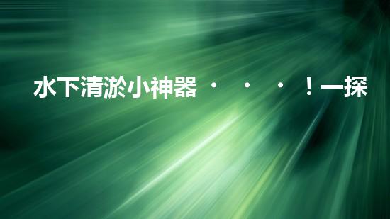 水下清淤小神器！一探神奇設備如何解決水道堵塞難題？